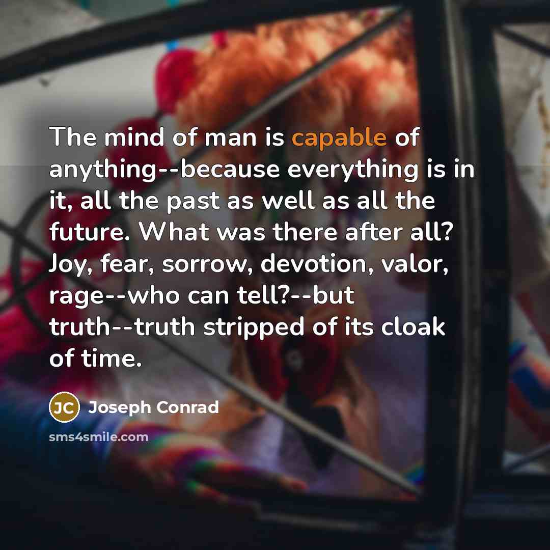 “The mind of man is capable of anything--because everything is…” quote by Joseph Conrad