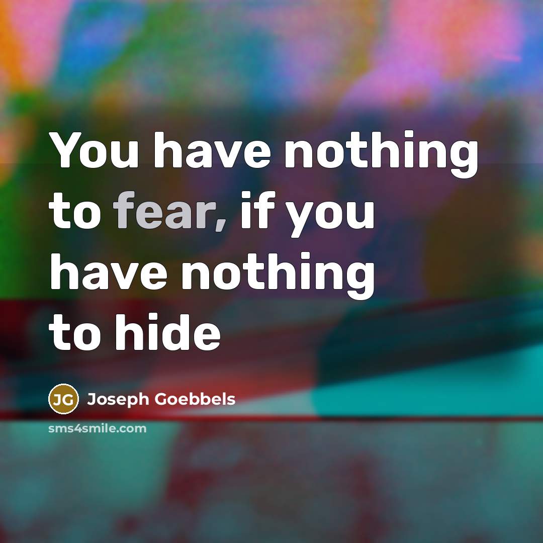 “You have nothing to fear, if you have nothing to…” quote by Joseph Goebbels