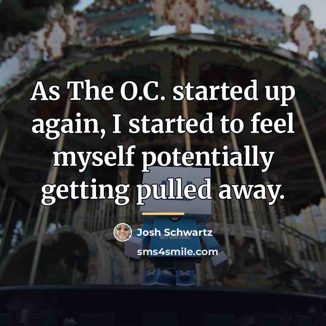 “As The O.C. started up again, I started to feel…” quote by Josh Schwartz