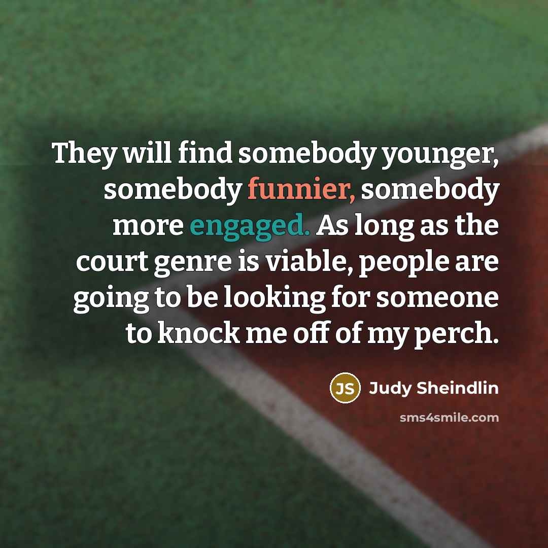 “They will find somebody younger, somebody funnier, somebody more engaged.…” quote by Judy Sheindlin