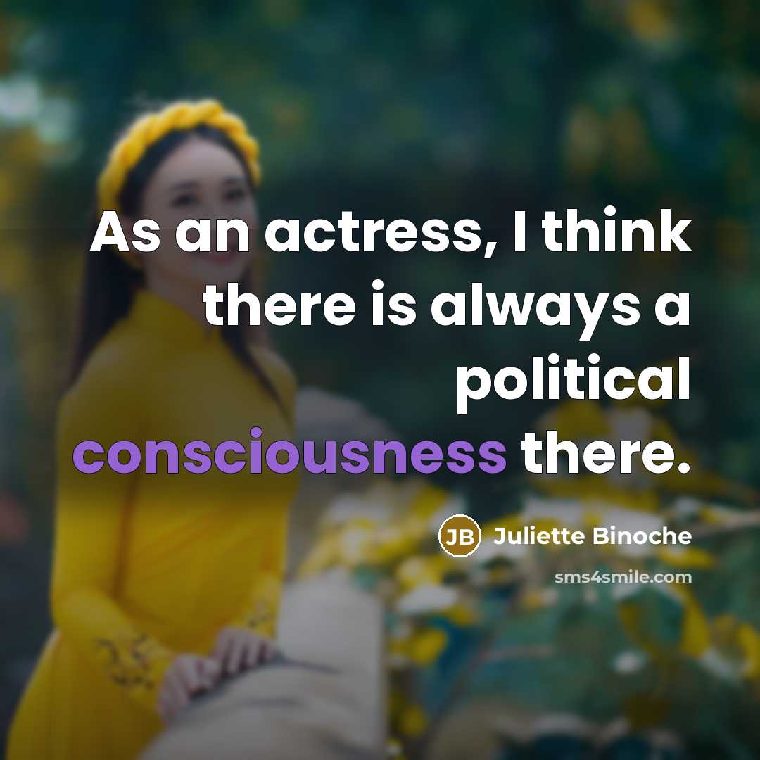 “As an actress, I think there is always a political…” quote by Juliette Binoche