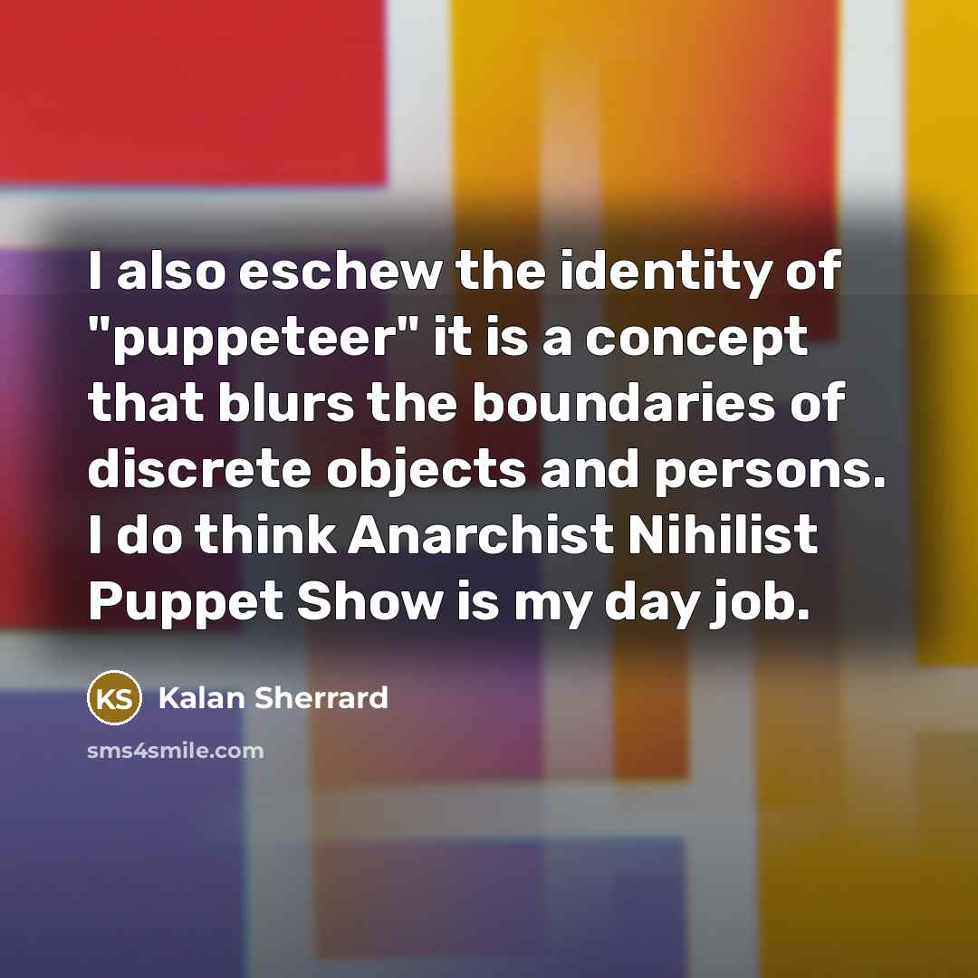 “I also eschew the identity of "puppeteer" it is a…” quote by Kalan Sherrard