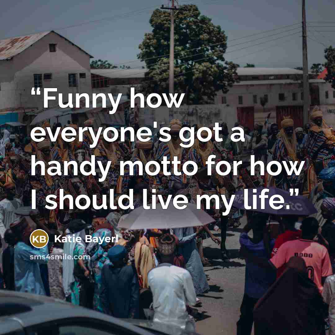 “Funny how everyone's got a handy motto for how I should live my life.” quote by Katie Bayerl