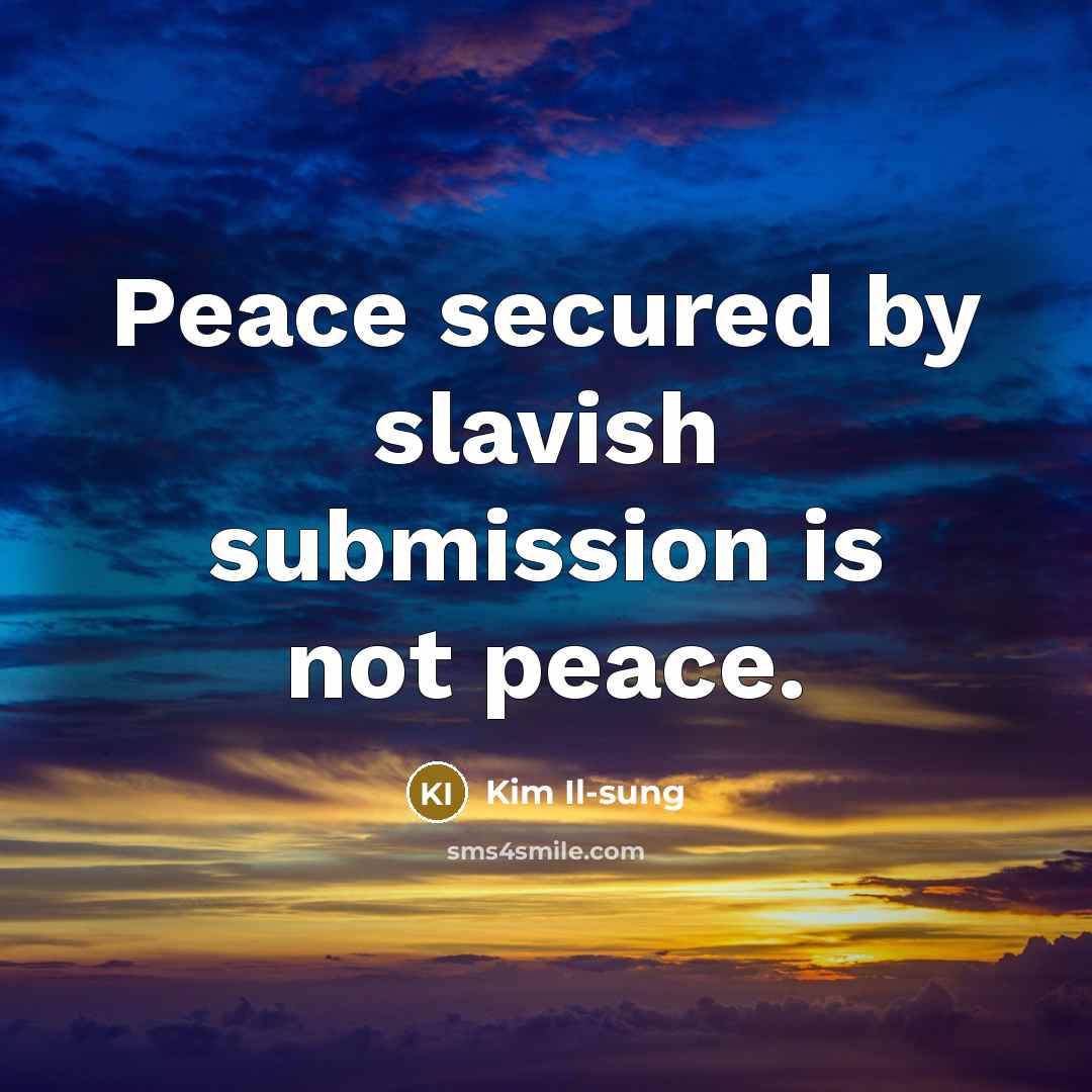 “Peace secured by slavish submission is not peace.…” quote by Kim Il-sung