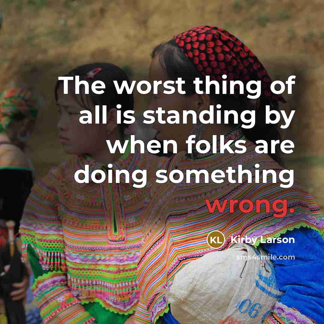 “The worst thing of all is standing by when folks…” quote by Kirby Larson