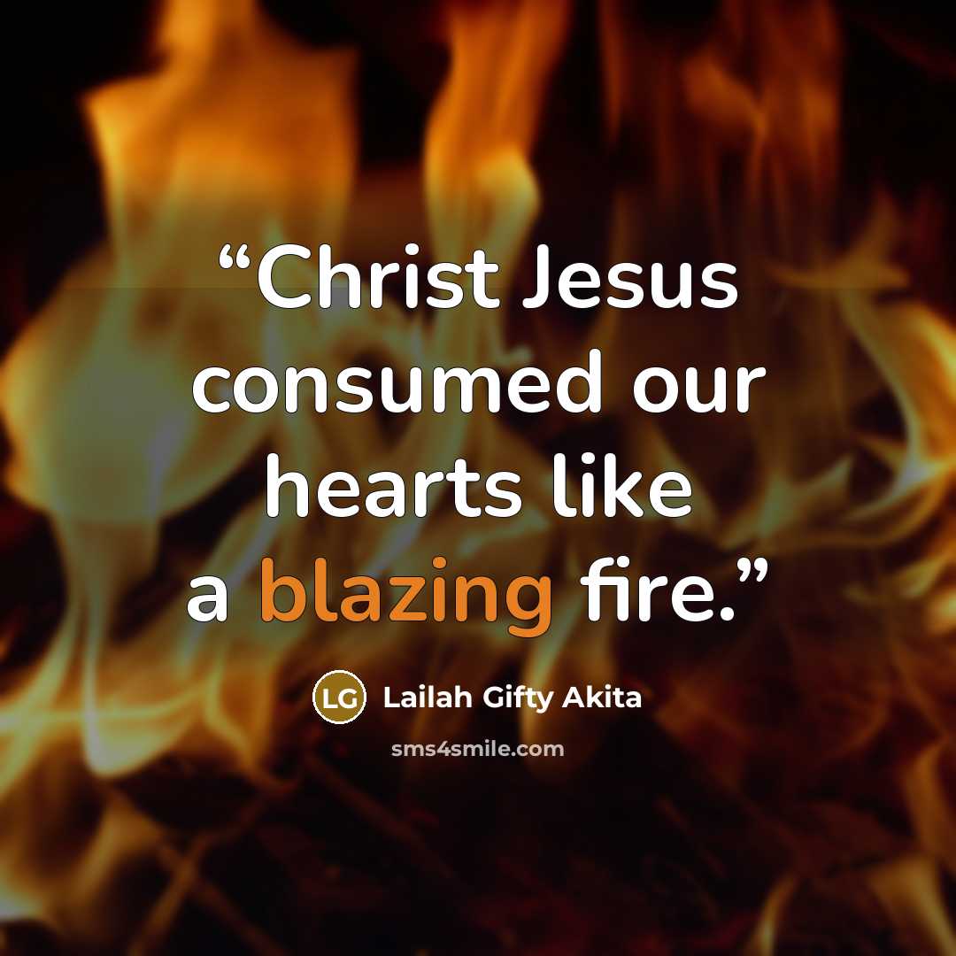 “Christ Jesus consumed our hearts like a blazing fire.” quote by Lailah Gifty Akita