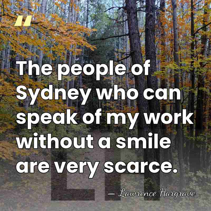 The people of Sydney who can speak of my work without a&hellip; - Lawrence Hargrave