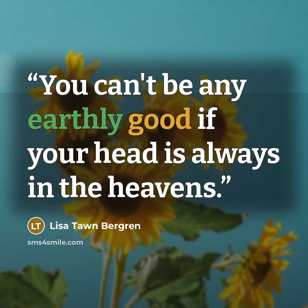 “You can't be any earthly good if your head is always in the heavens.” quote by Lisa Tawn Bergren