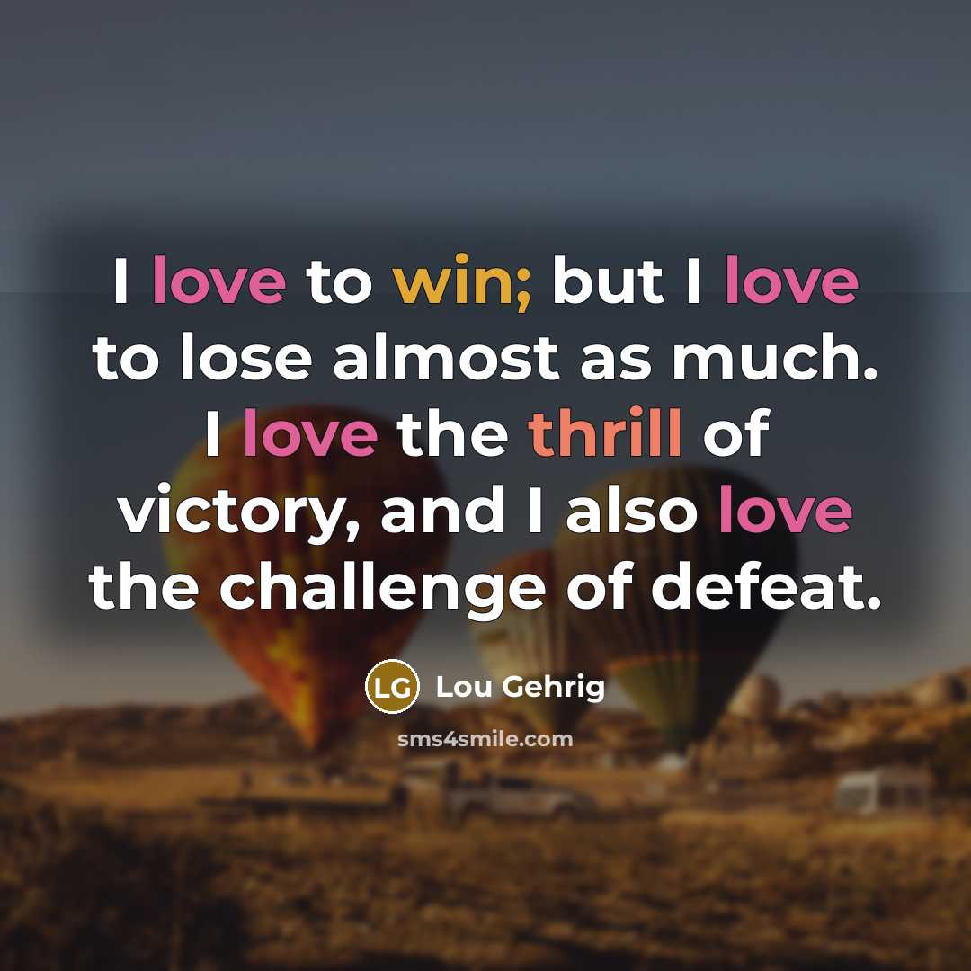 “I love to win; but I love to lose almost…” quote by Lou Gehrig