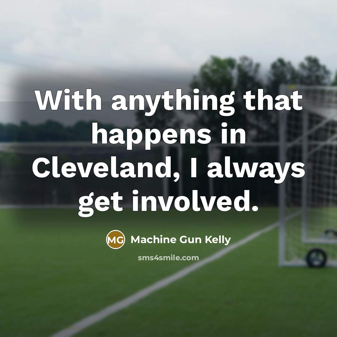 “With anything that happens in Cleveland, I always get involved.…” quote by Machine Gun Kelly