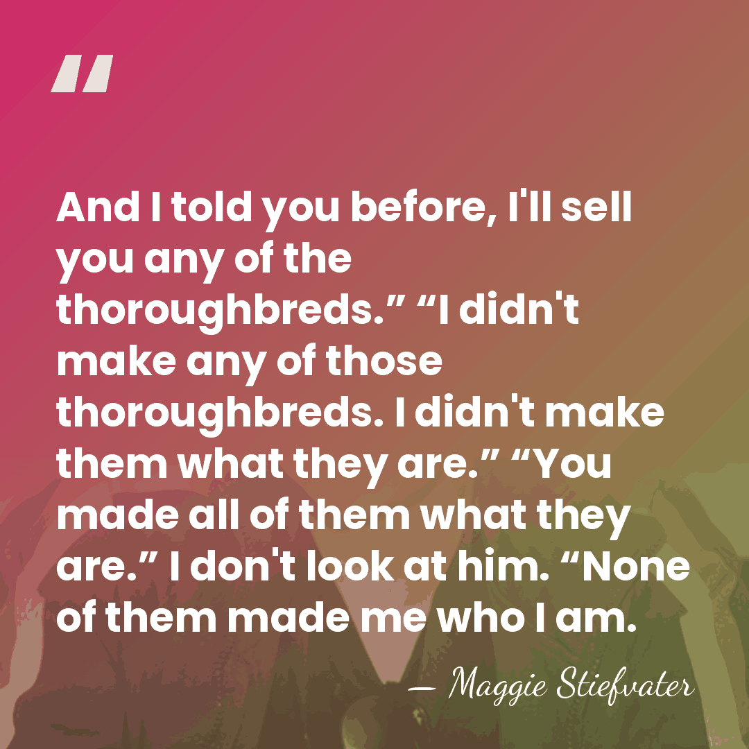 And I told you before, I'll sell you any of the thoroughbreds.”&hellip; - Maggie Stiefvater
