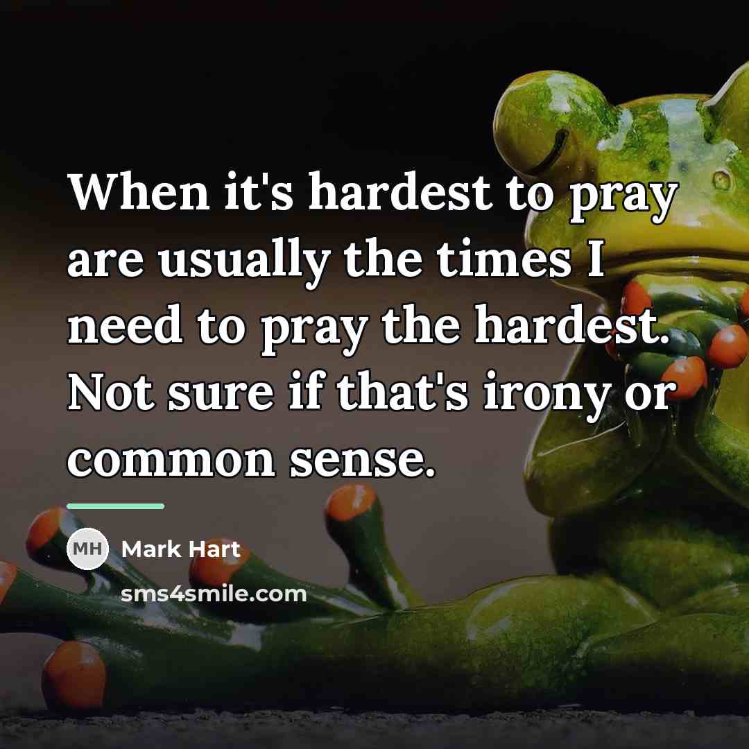 “When it's hardest to pray are usually the times I…” quote by Mark Hart