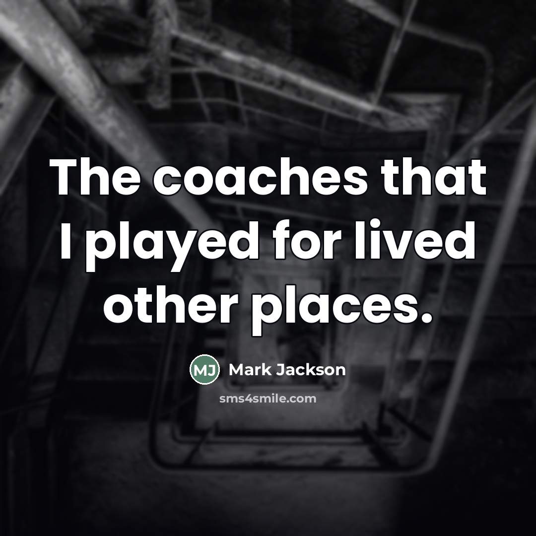“The coaches that I played for lived other places.…” quote by Mark Jackson