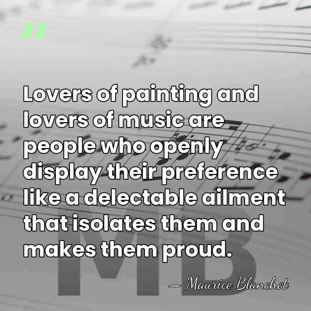 Lovers of painting and lovers of music are people who openly display&hellip; - Maurice Blanchot