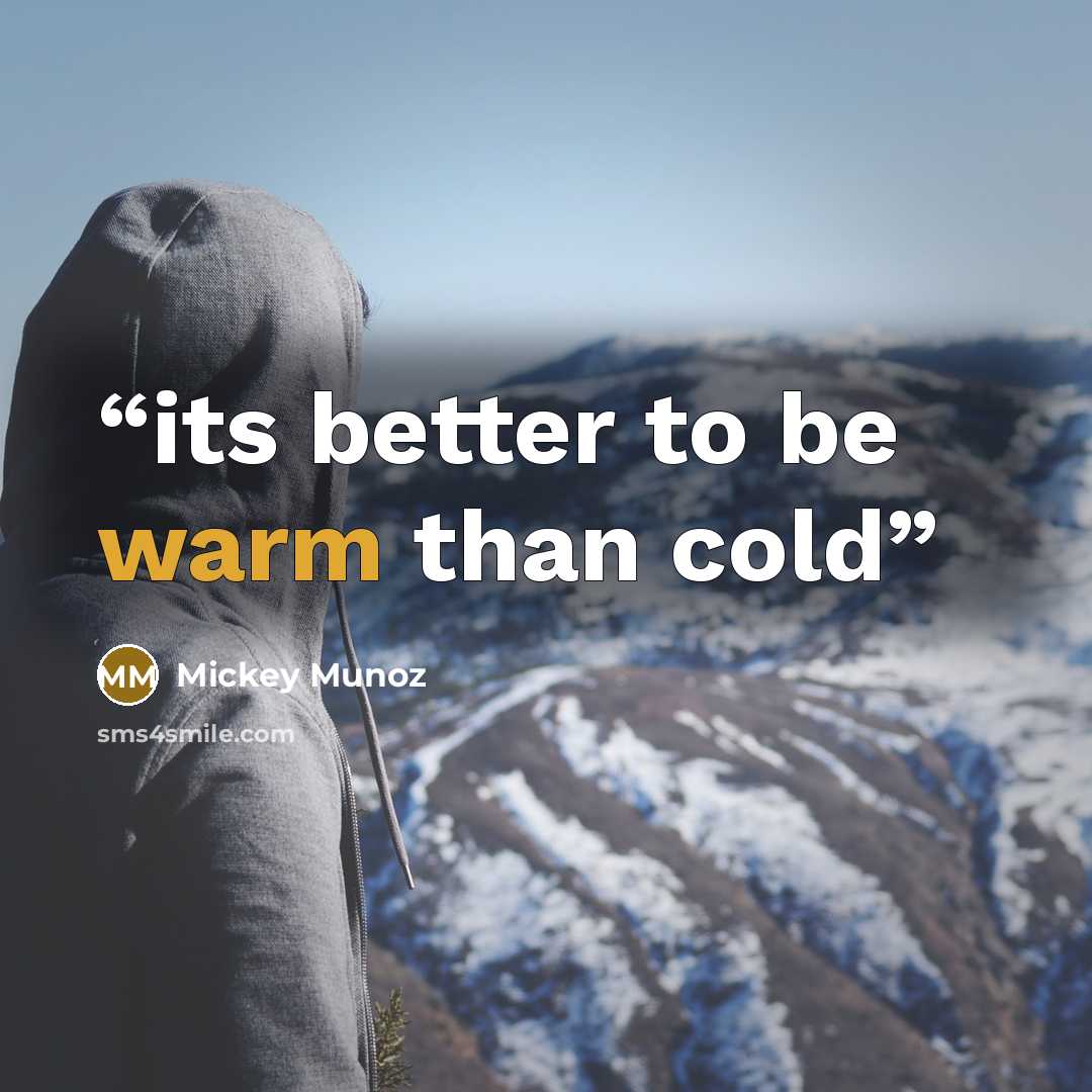 “its better to be warm than cold” quote by Mickey Munoz