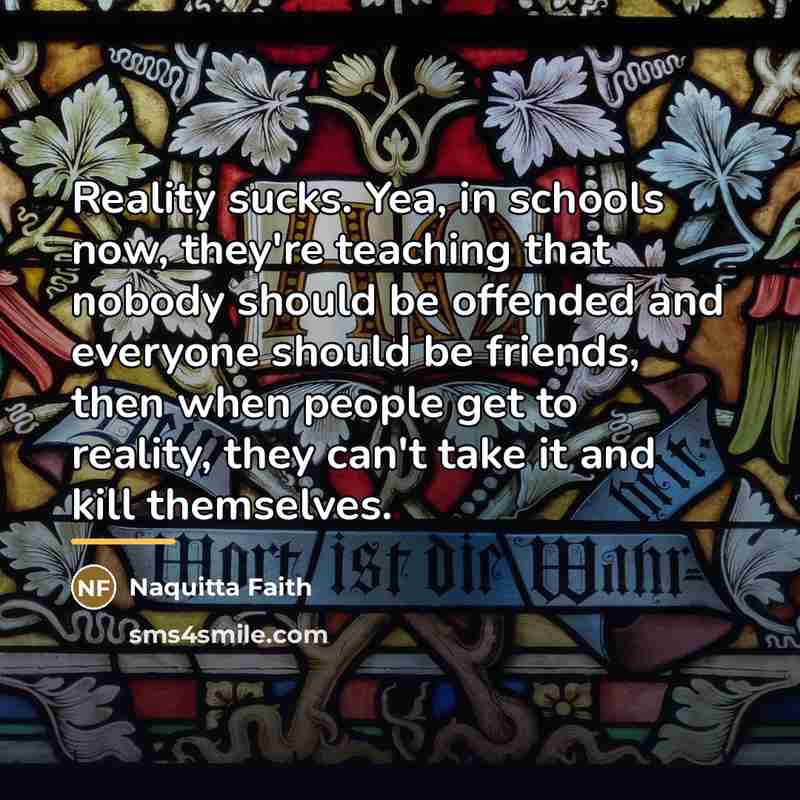 “Reality sucks. Yea, in schools now, they're teaching that nobody…” quote by Naquitta Faith