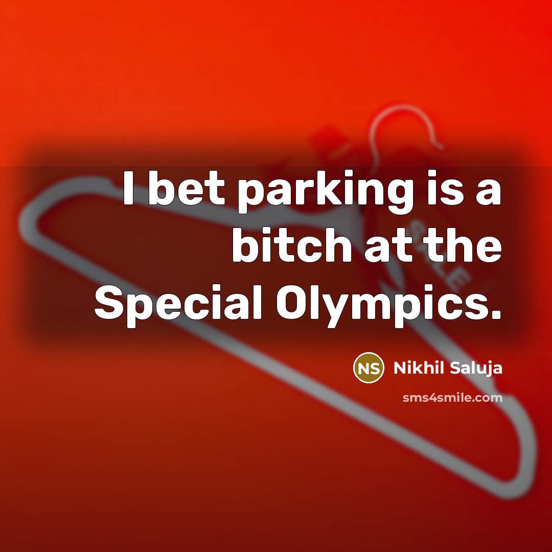 “I bet parking is a bitch at the Special Olympics.…” quote by Nikhil Saluja