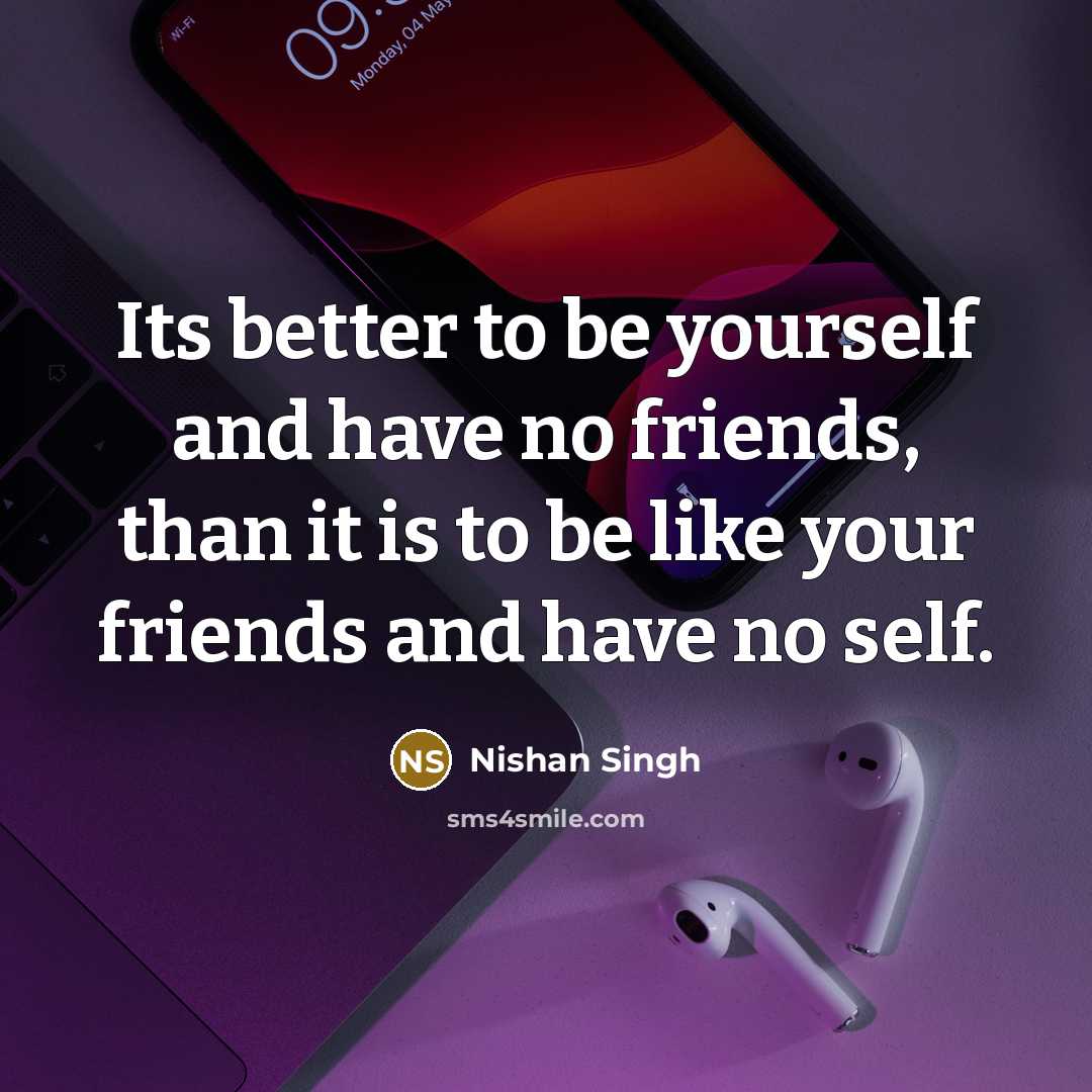 “Its better to be yourself and have no friends, than…” quote by Nishan Singh