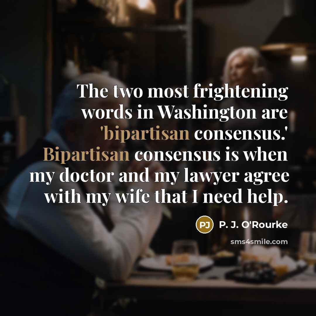 “The two most frightening words in Washington are 'bipartisan consensus.'…” quote by P. J. O'Rourke