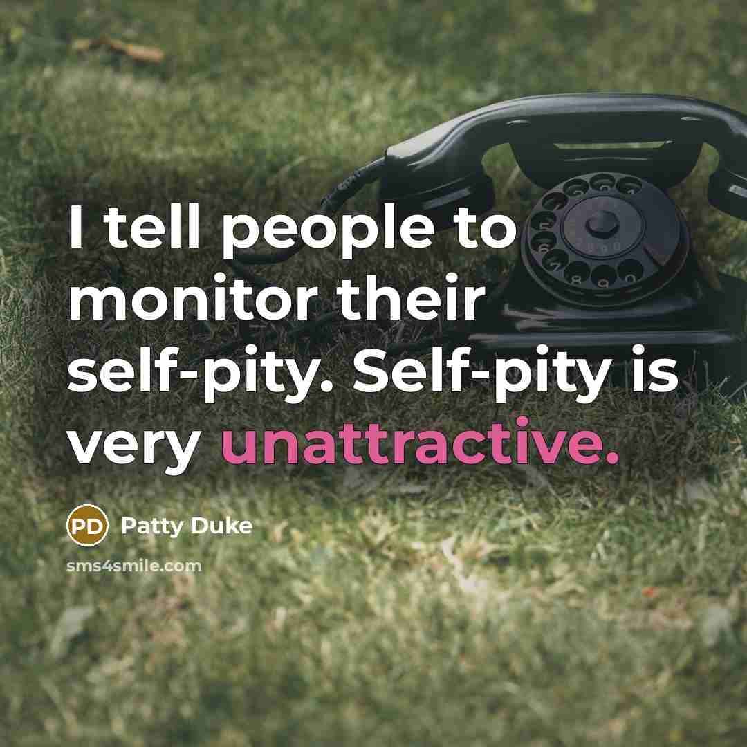 “I tell people to monitor their self-pity. Self-pity is very…” quote by Patty Duke