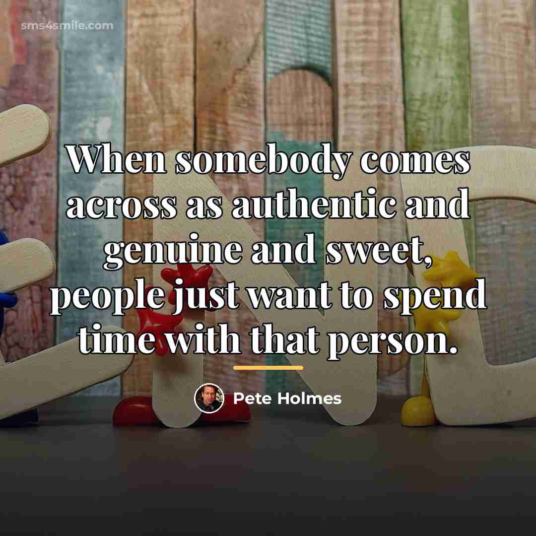 “When somebody comes across as authentic and genuine and sweet,…” quote by Pete Holmes