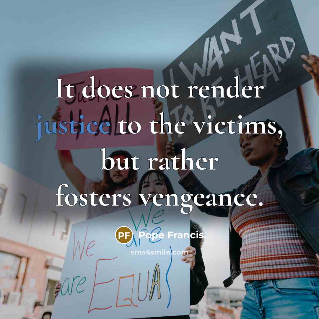 “It does not render justice to the victims, but rather…” quote by Pope Francis