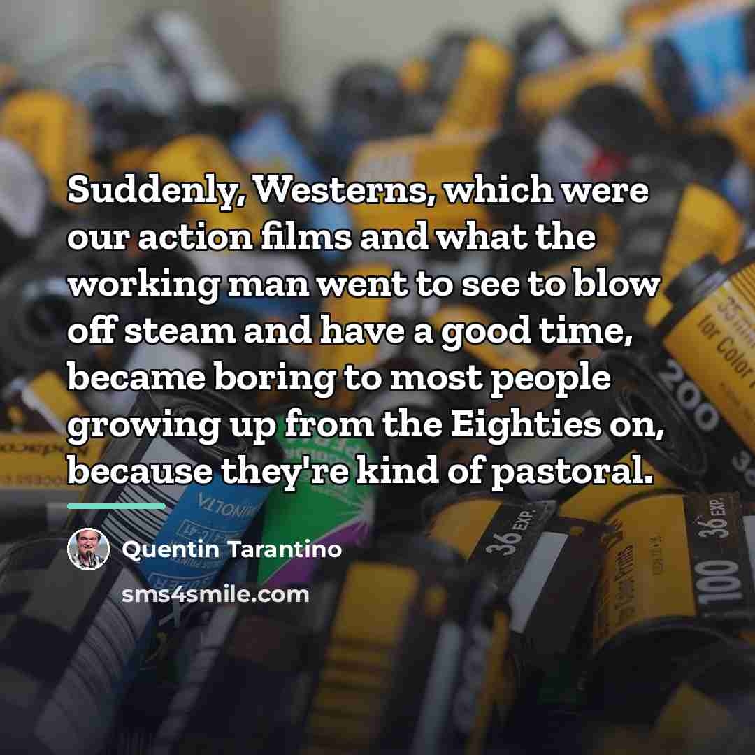 “Suddenly, Westerns, which were our action films and what the…” quote by Quentin Tarantino