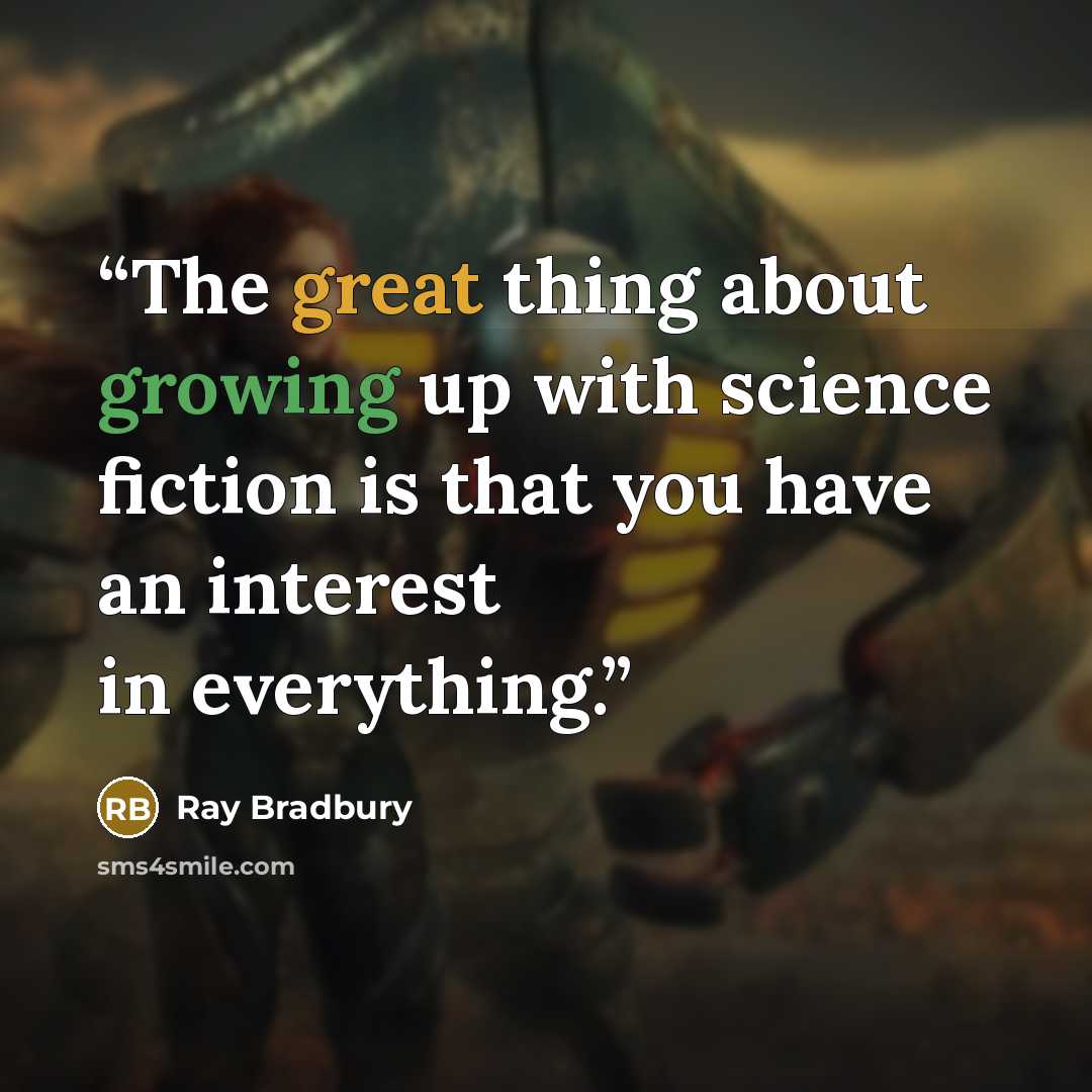 “The great thing about growing up with science fiction is that you have an interest in everything.” quote by Ray Bradbury