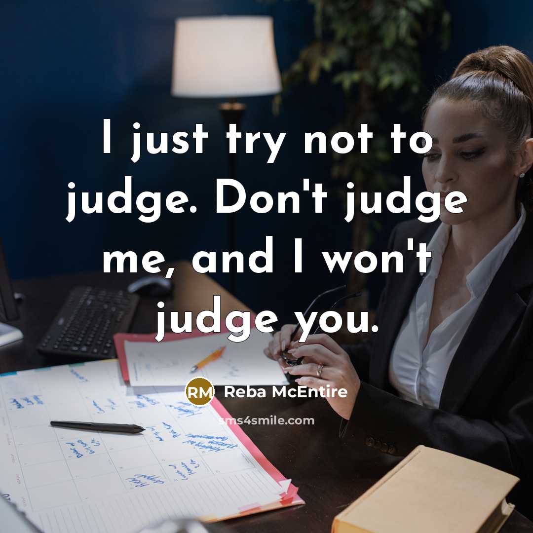 “I just try not to judge. Don't judge me, and…” quote by Reba McEntire
