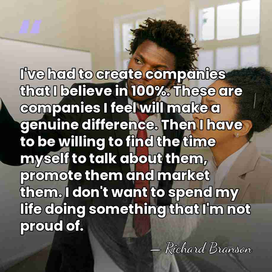 I've had to create companies that I believe in 100%. These are&hellip; - Richard Branson