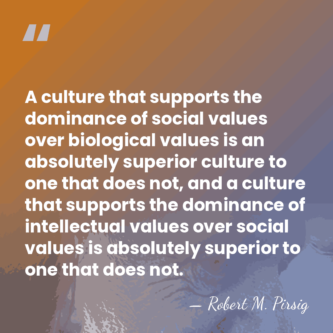 A culture that supports the dominance of social values over biological values&hellip; - Robert M. Pirsig