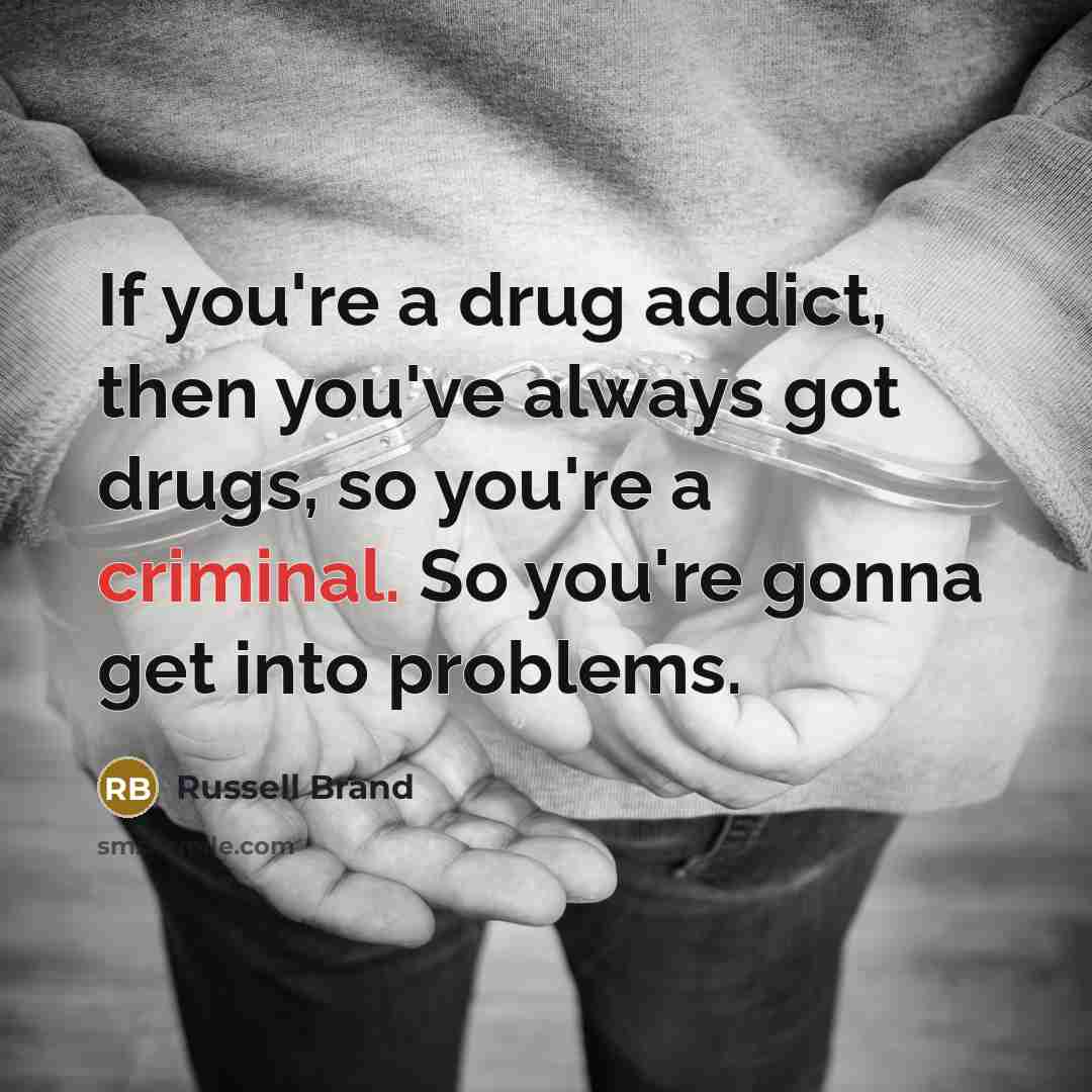 “If you're a drug addict, then you've always got drugs,…” quote by Russell Brand
