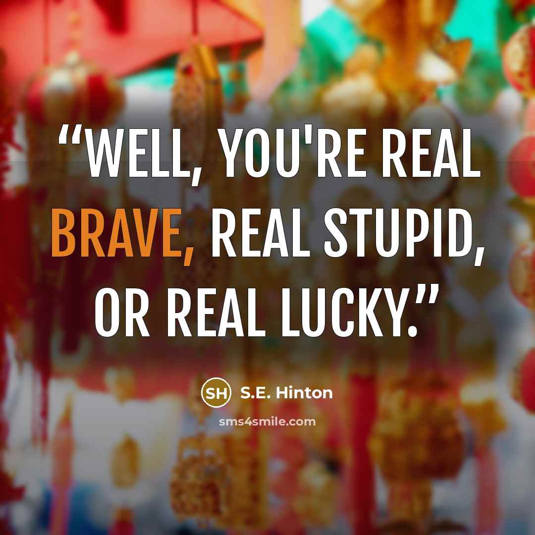 “Well, you're real brave, real stupid, or real lucky.” quote by S.E. Hinton