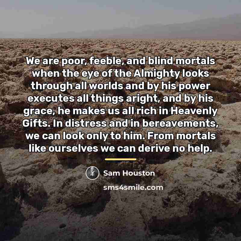 “We are poor, feeble, and blind mortals when the eye…” quote by Sam Houston