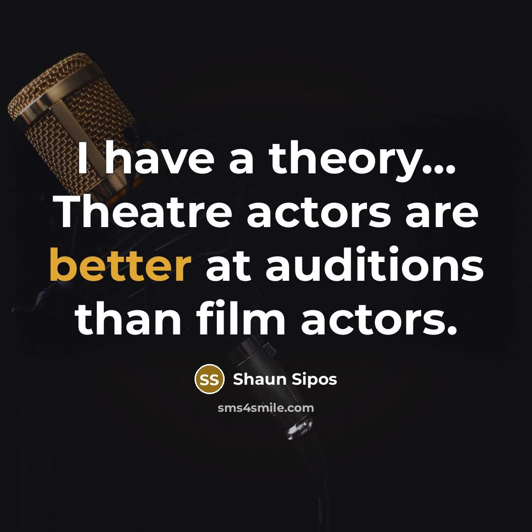 “I have a theory... Theatre actors are better at auditions…” quote by Shaun Sipos