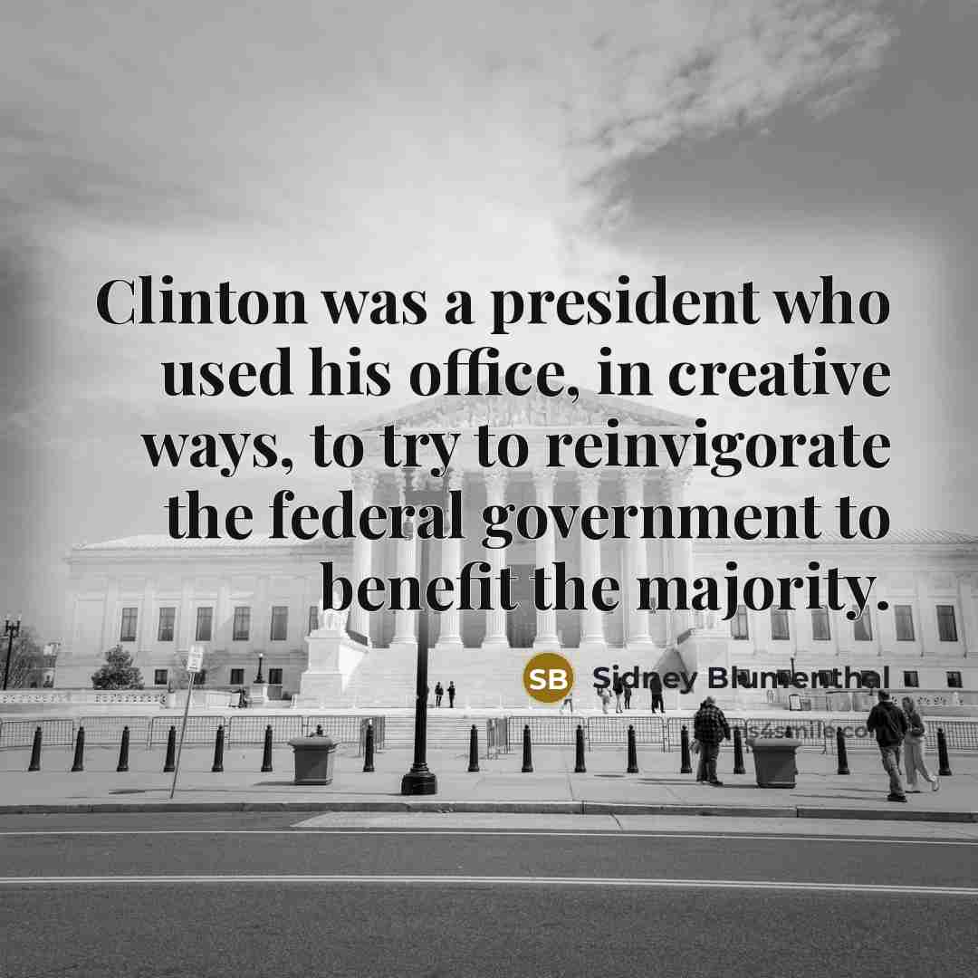 “Clinton was a president who used his office, in creative…” quote by Sidney Blumenthal