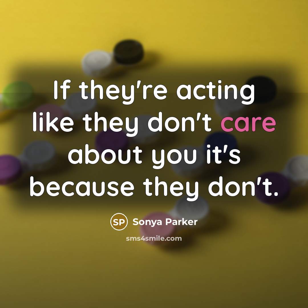 “If they're acting like they don't care about you it's because they don't.” quote by Sonya Parker