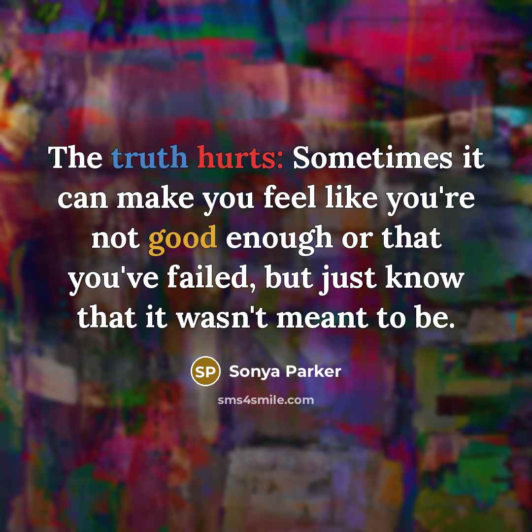 “The truth hurts: Sometimes it can make you feel like you're not good enough or that you've failed, but just know that it wasn't meant to be.” quote by Sonya Parker