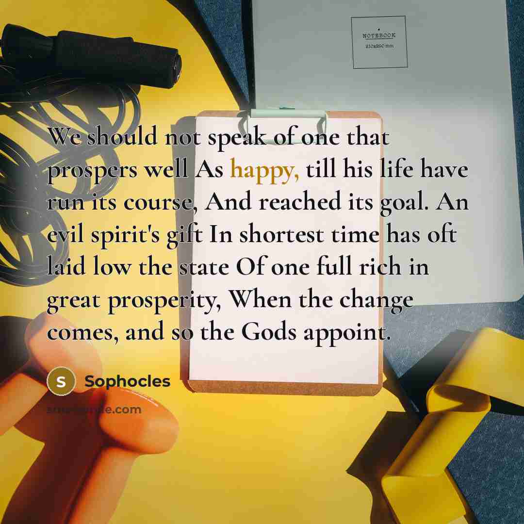 “We should not speak of one that prospers well As…” quote by Sophocles
