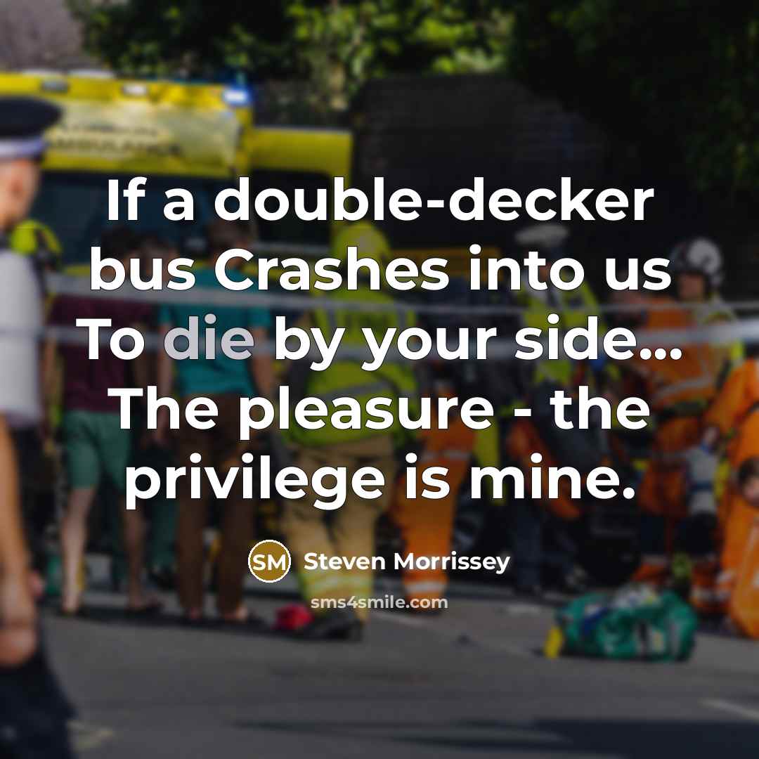 “If a double-decker bus Crashes into us To die by…” quote by Steven Morrissey