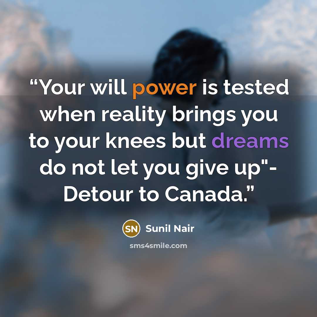 “Your will power is tested when reality brings you to your knees but dreams do not let you give up"- Detour to Canada.” quote by Sunil Nair