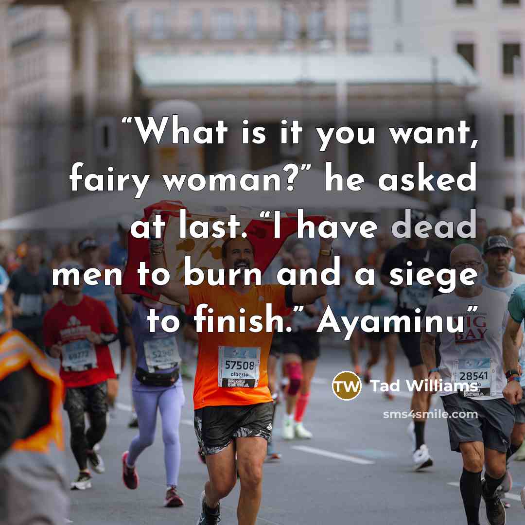 “What is it you want, fairy woman?” he asked at last. “I have dead men to burn and a siege to finish.” Ayaminu” quote by Tad Williams