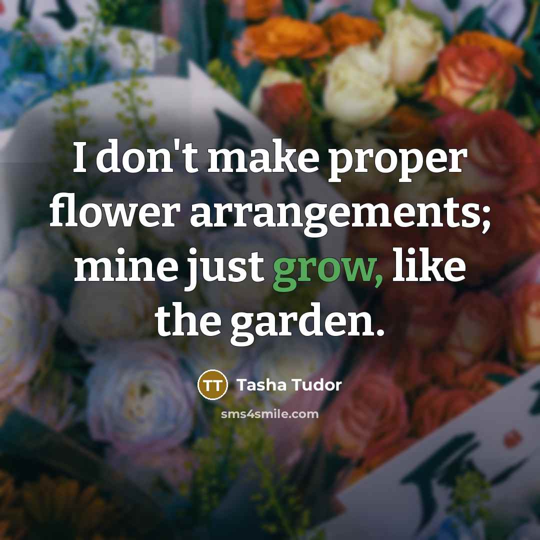 “I don't make proper flower arrangements; mine just grow, like…” quote by Tasha Tudor