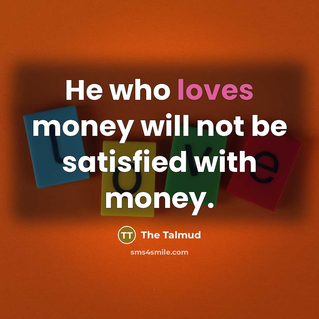 “He who loves money will not be satisfied with money.…” quote by The Talmud