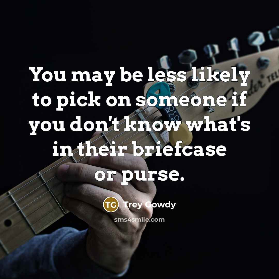 “You may be less likely to pick on someone if…” quote by Trey Gowdy