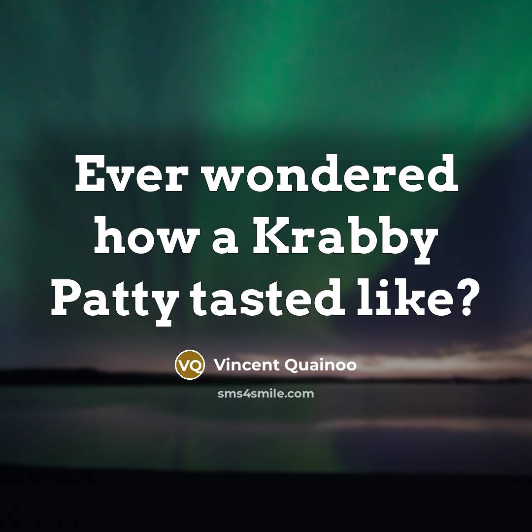 “Ever wondered how a Krabby Patty tasted like?” quote by Vincent Quainoo