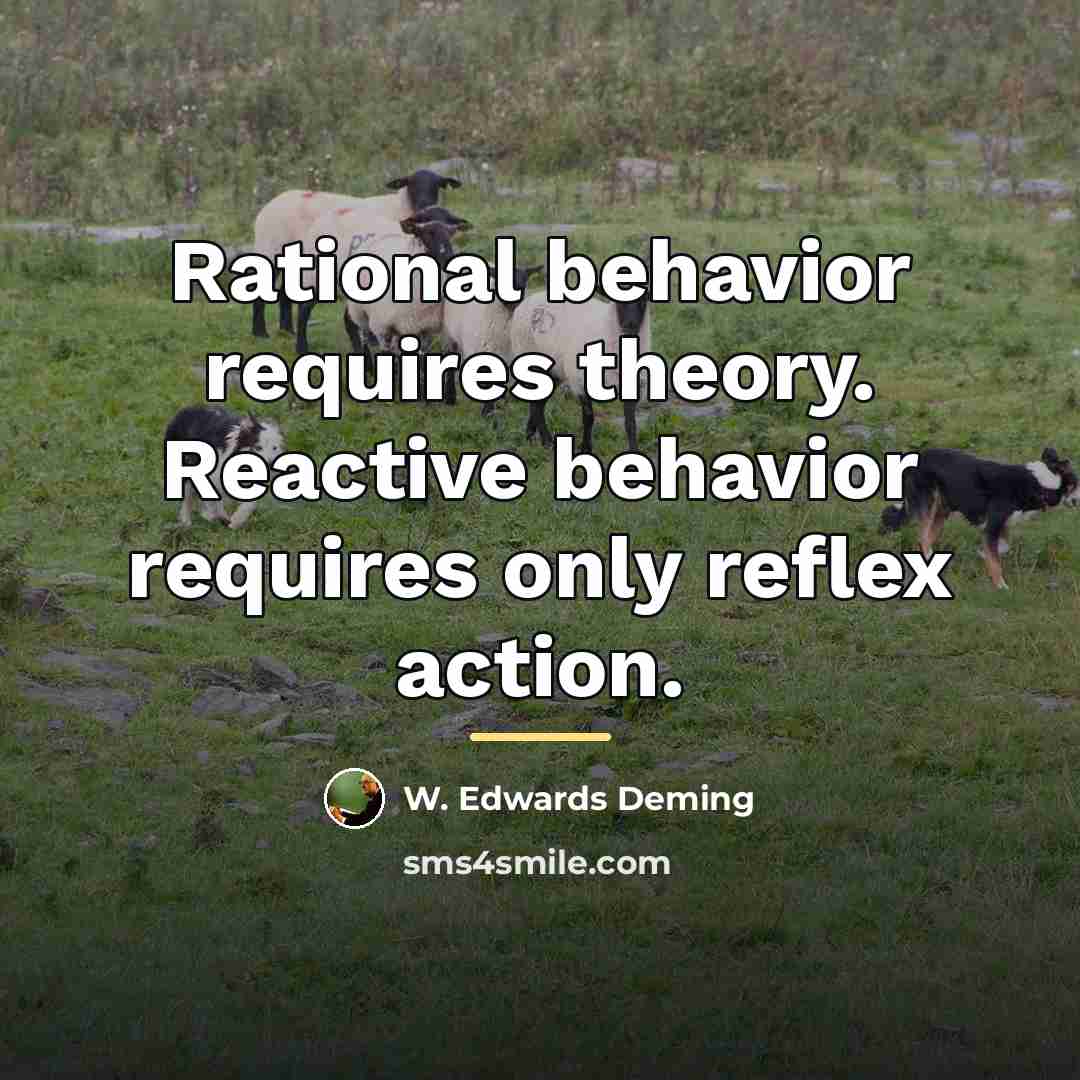 “Rational behavior requires theory. Reactive behavior requires only reflex action.…” quote by W. Edwards Deming