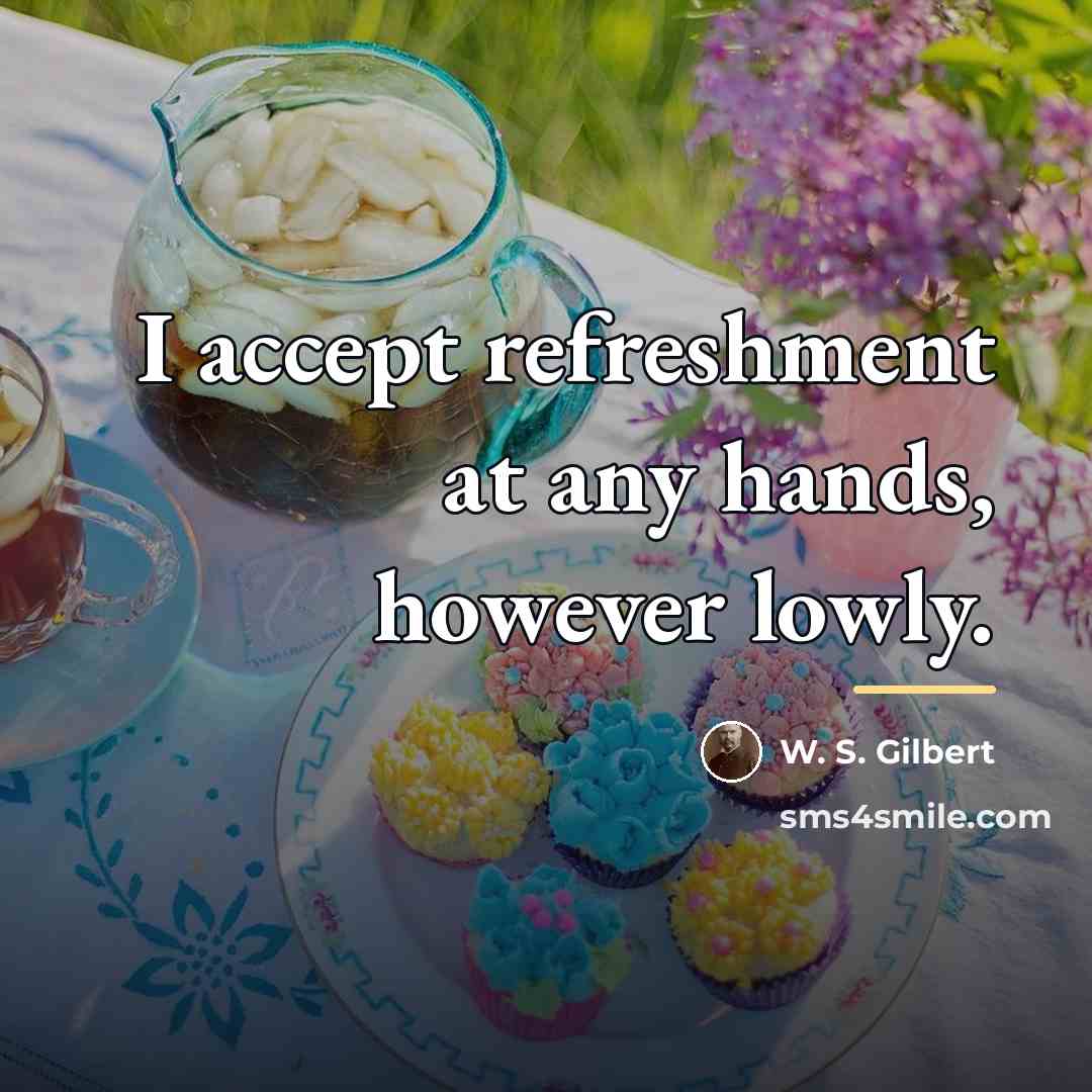 “I accept refreshment at any hands, however lowly.…” quote by W. S. Gilbert