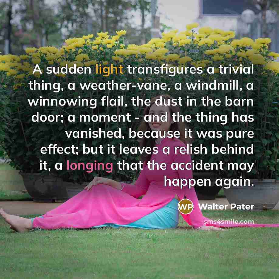 “A sudden light transfigures a trivial thing, a weather-vane, a…” quote by Walter Pater