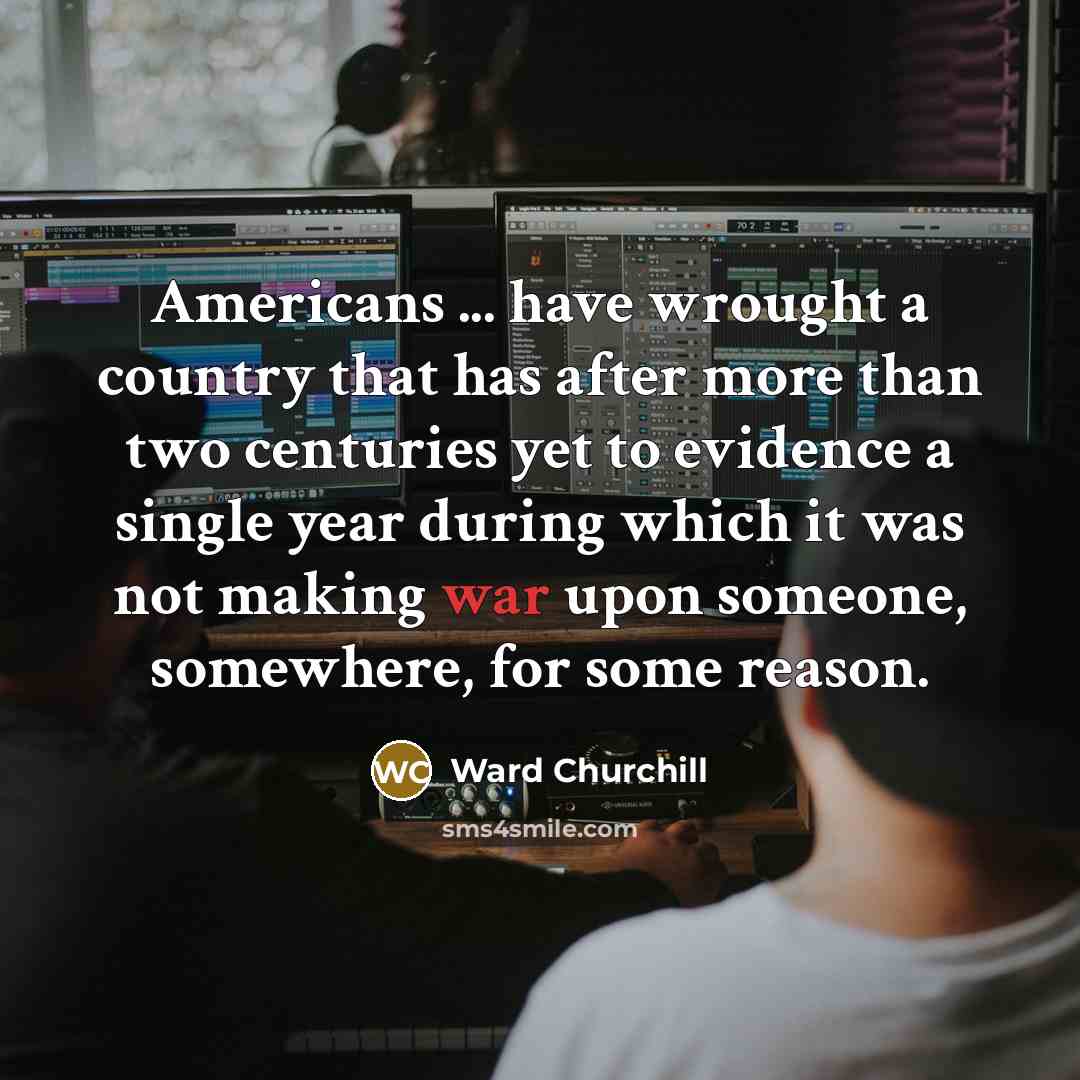 “Americans ... have wrought a country that has after more…” quote by Ward Churchill
